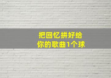 把回忆拼好给你的歌曲1个球