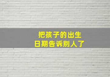 把孩子的出生日期告诉别人了