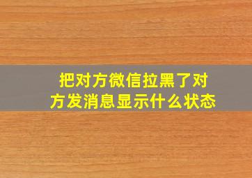 把对方微信拉黑了对方发消息显示什么状态