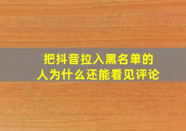 把抖音拉入黑名单的人为什么还能看见评论