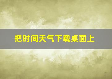 把时间天气下载桌面上