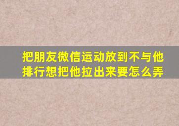 把朋友微信运动放到不与他排行想把他拉出来要怎么弄