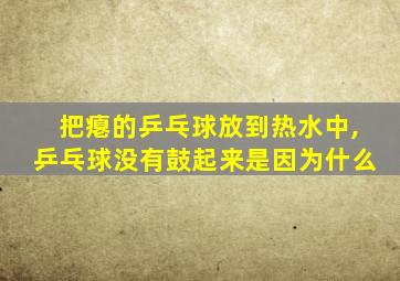 把瘪的乒乓球放到热水中,乒乓球没有鼓起来是因为什么