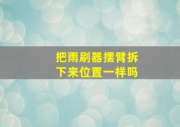 把雨刷器摆臂拆下来位置一样吗