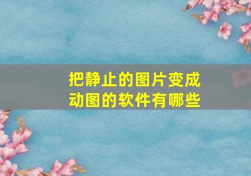 把静止的图片变成动图的软件有哪些