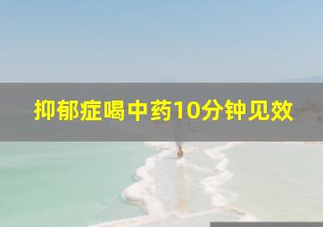 抑郁症喝中药10分钟见效