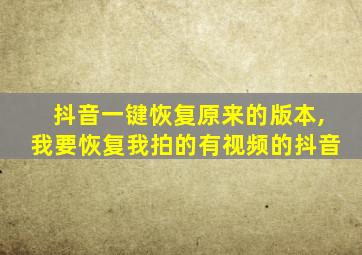 抖音一键恢复原来的版本,我要恢复我拍的有视频的抖音