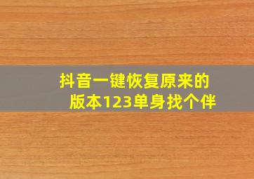 抖音一键恢复原来的版本123单身找个伴