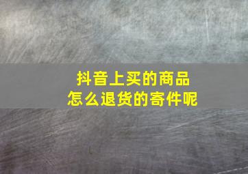 抖音上买的商品怎么退货的寄件呢