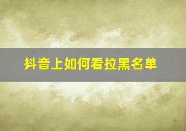 抖音上如何看拉黑名单