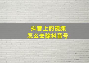 抖音上的视频怎么去除抖音号