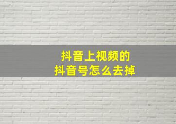 抖音上视频的抖音号怎么去掉