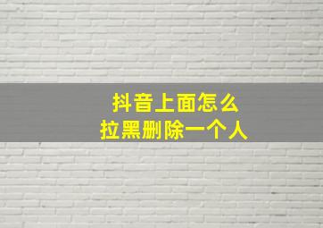 抖音上面怎么拉黑删除一个人