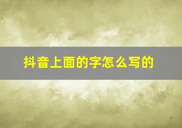 抖音上面的字怎么写的