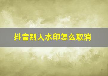 抖音别人水印怎么取消