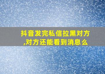 抖音发完私信拉黑对方,对方还能看到消息么