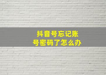 抖音号忘记账号密码了怎么办