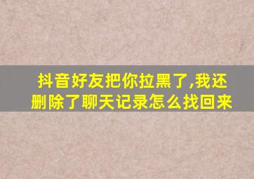 抖音好友把你拉黑了,我还删除了聊天记录怎么找回来