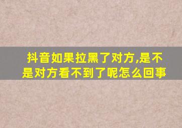 抖音如果拉黑了对方,是不是对方看不到了呢怎么回事