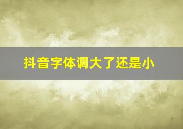 抖音字体调大了还是小