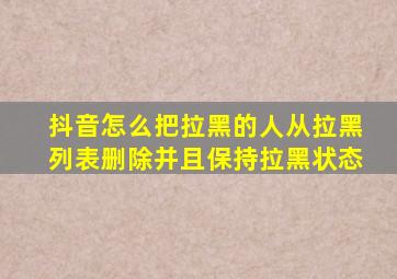 抖音怎么把拉黑的人从拉黑列表删除并且保持拉黑状态