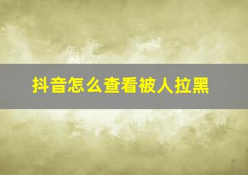 抖音怎么查看被人拉黑