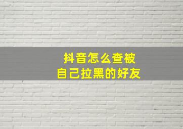 抖音怎么查被自己拉黑的好友