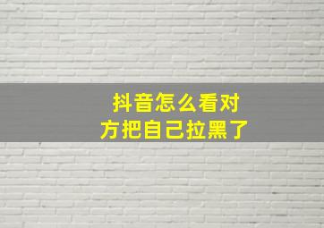 抖音怎么看对方把自己拉黑了