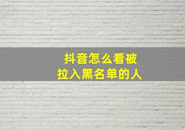 抖音怎么看被拉入黑名单的人