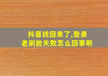 抖音找回来了,登录老刷脸失败怎么回事啊