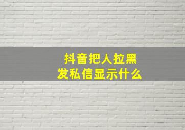 抖音把人拉黑发私信显示什么