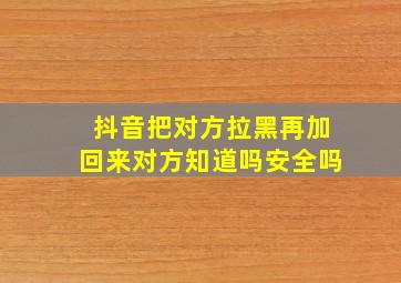 抖音把对方拉黑再加回来对方知道吗安全吗