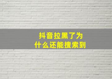 抖音拉黑了为什么还能搜索到