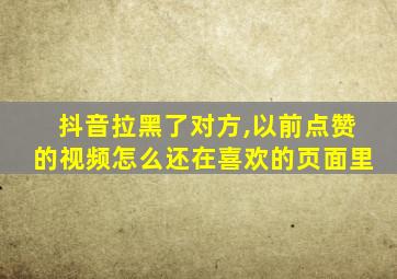 抖音拉黑了对方,以前点赞的视频怎么还在喜欢的页面里