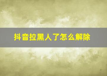 抖音拉黑人了怎么解除