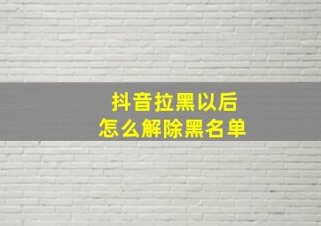 抖音拉黑以后怎么解除黑名单