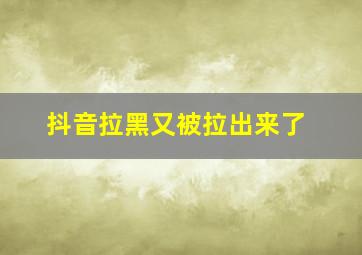 抖音拉黑又被拉出来了