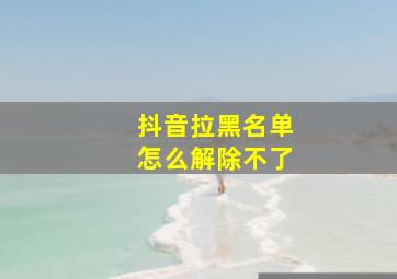 抖音拉黑名单怎么解除不了