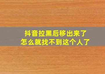 抖音拉黑后移出来了怎么就找不到这个人了