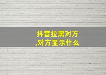 抖音拉黑对方,对方显示什么