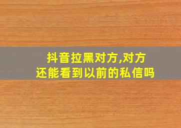 抖音拉黑对方,对方还能看到以前的私信吗