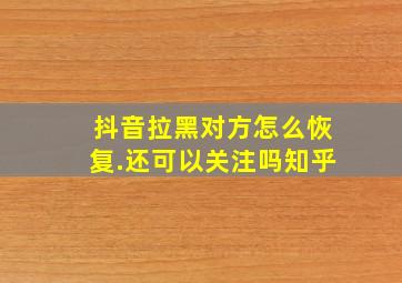 抖音拉黑对方怎么恢复.还可以关注吗知乎