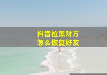 抖音拉黑对方怎么恢复好友