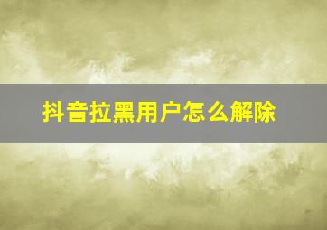 抖音拉黑用户怎么解除