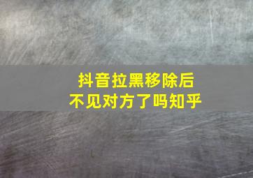 抖音拉黑移除后不见对方了吗知乎