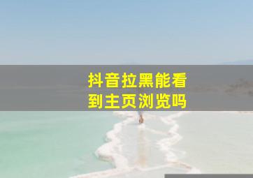 抖音拉黑能看到主页浏览吗