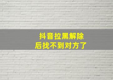 抖音拉黑解除后找不到对方了