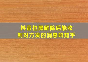 抖音拉黑解除后能收到对方发的消息吗知乎