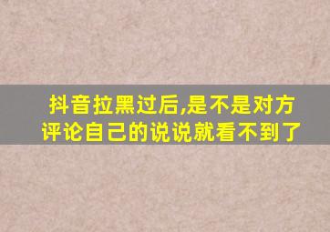 抖音拉黑过后,是不是对方评论自己的说说就看不到了