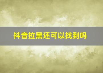 抖音拉黑还可以找到吗